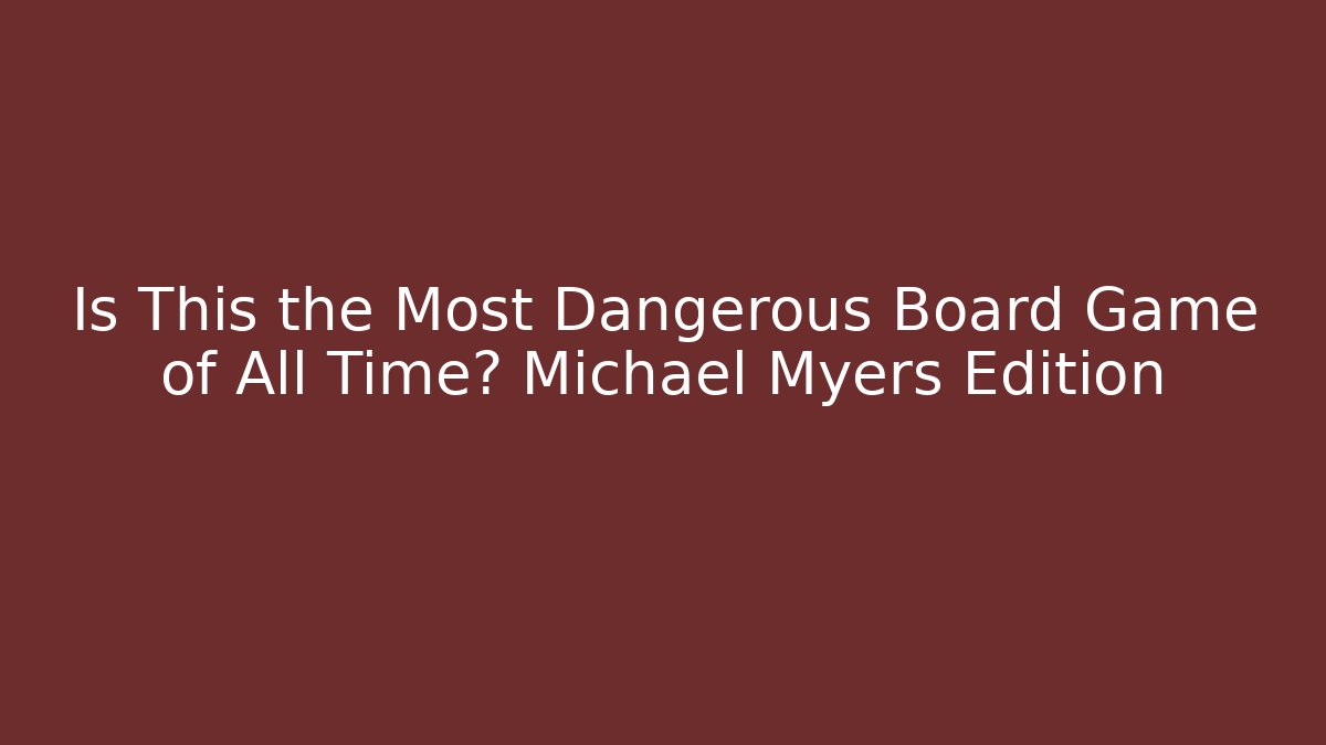 Is This the Most Dangerous Board Game of All Time? Michael Myers Edition
