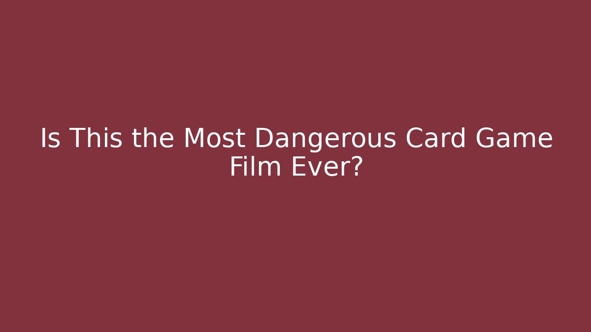 Is This the Most Dangerous Card Game Film Ever?