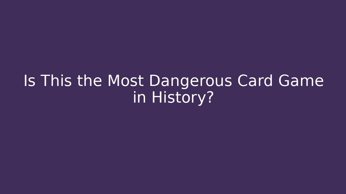 Is This the Most Dangerous Card Game in History?