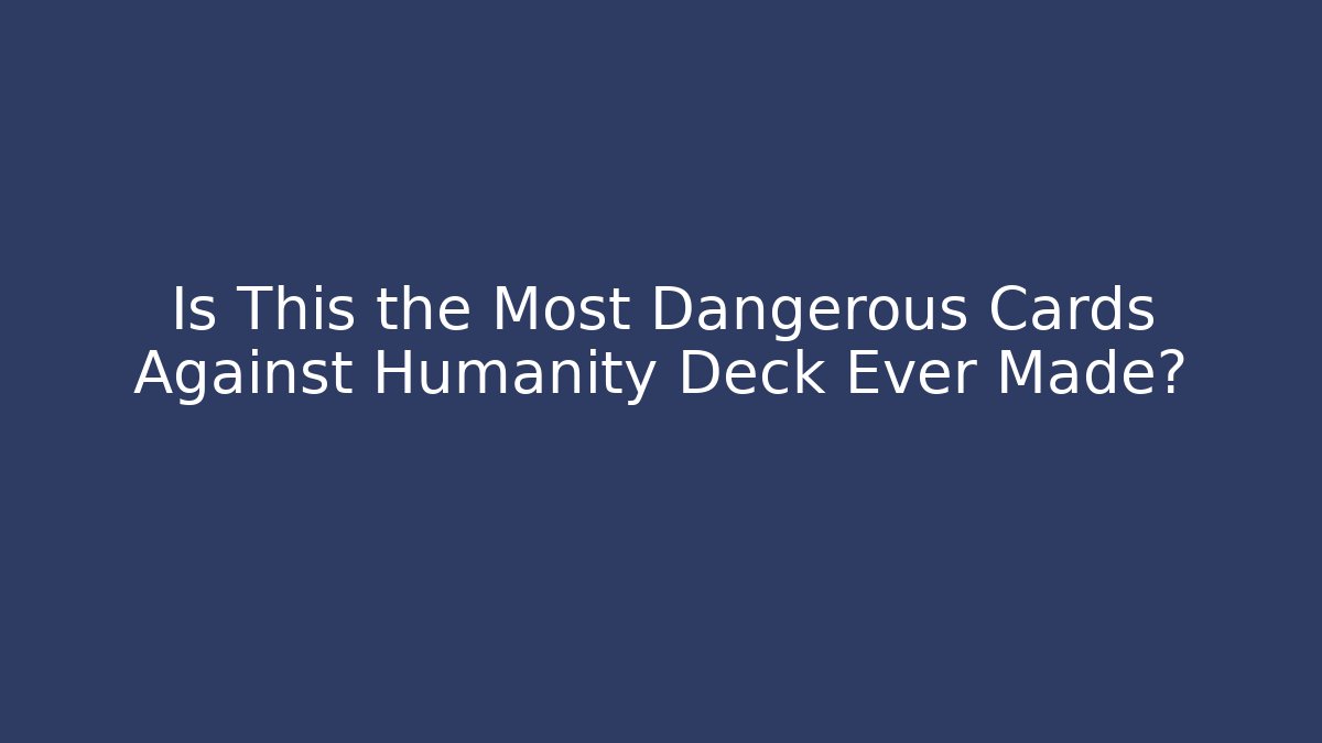 Is This the Most Dangerous Cards Against Humanity Deck Ever Made?