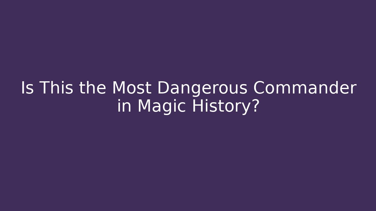 Is This the Most Dangerous Commander in Magic History?