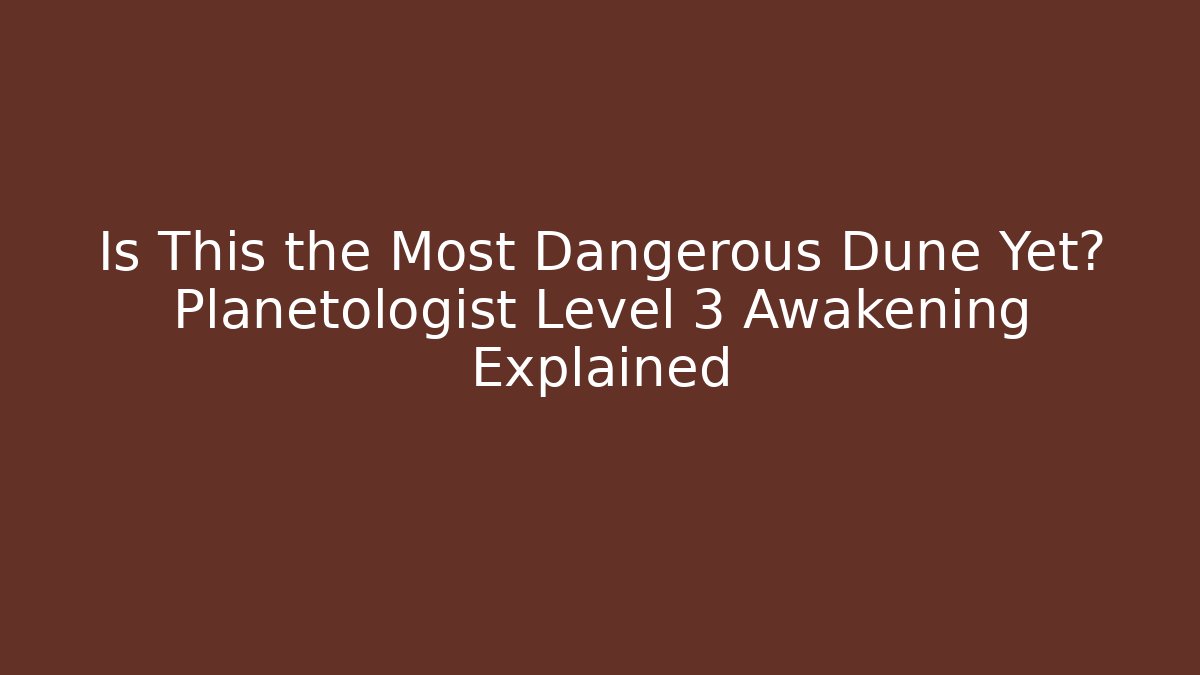 Is This the Most Dangerous Dune Yet? Planetologist Level 3 Awakening Explained