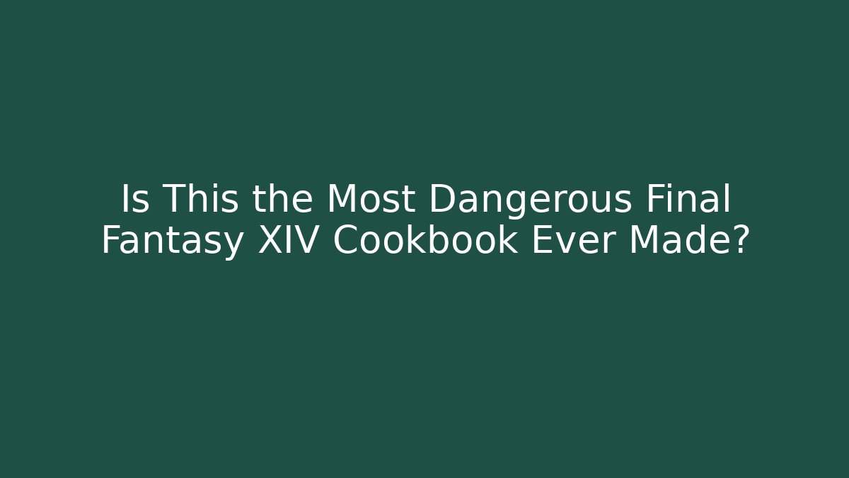 Is This the Most Dangerous Final Fantasy XIV Cookbook Ever Made?