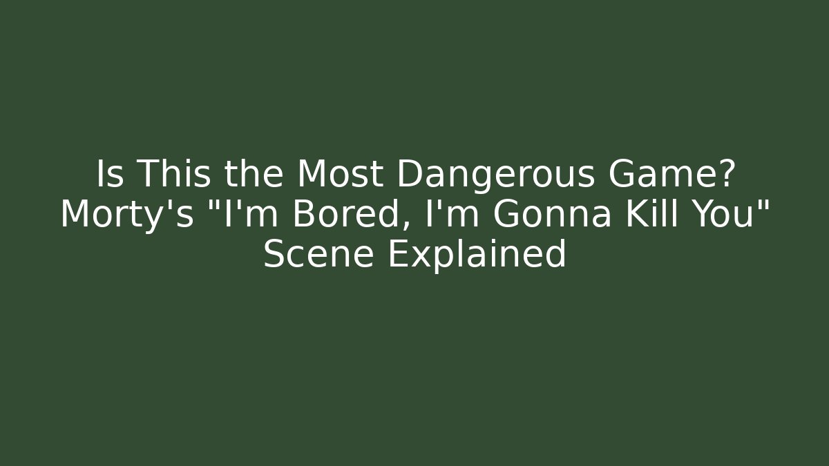 Is This the Most Dangerous Game? Morty’s “I’m Bored, I’m Gonna Kill You” Scene Explained