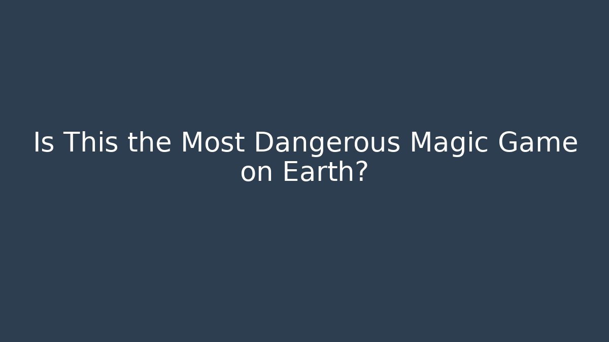 Is This the Most Dangerous Magic Game on Earth?