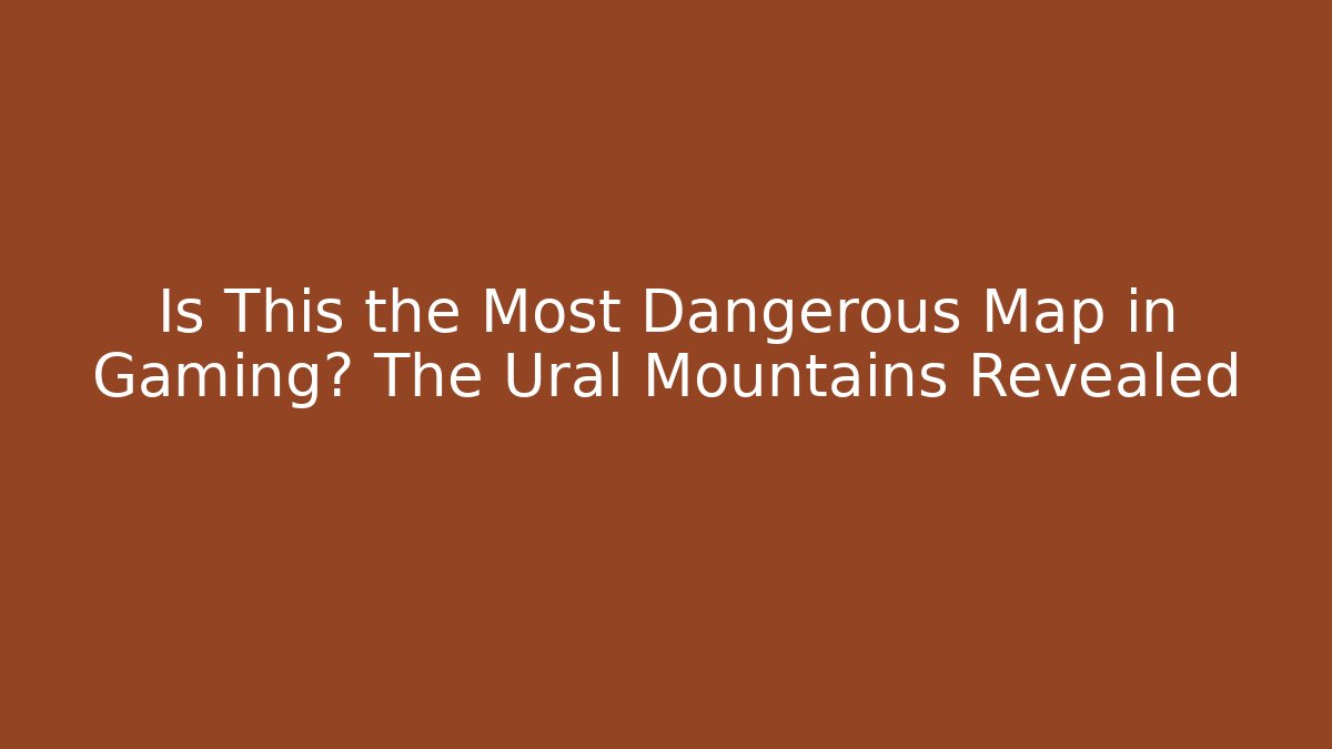 Is This the Most Dangerous Map in Gaming? The Ural Mountains Revealed