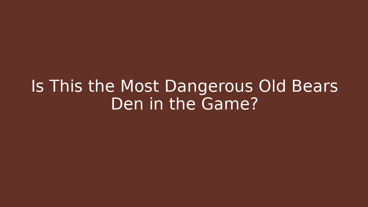Is This the Most Dangerous Old Bears Den in the Game?