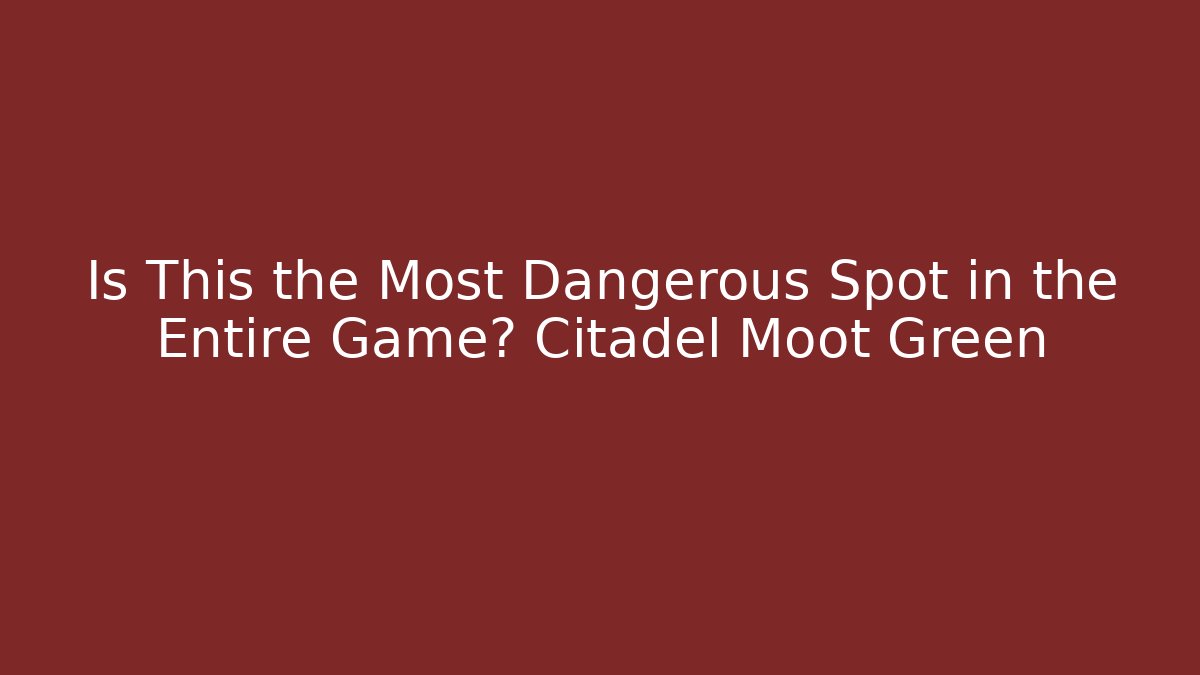 Is This the Most Dangerous Spot in the Entire Game? Citadel Moot Green