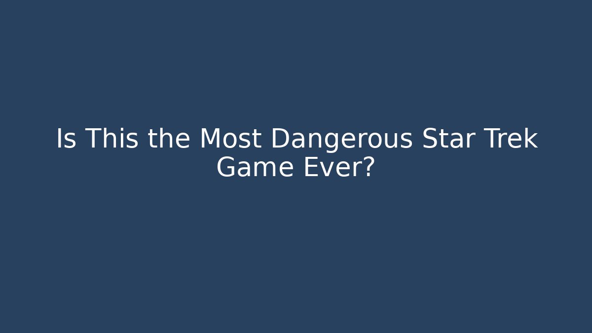 Is This the Most Dangerous Star Trek Game Ever? - Create More Assets