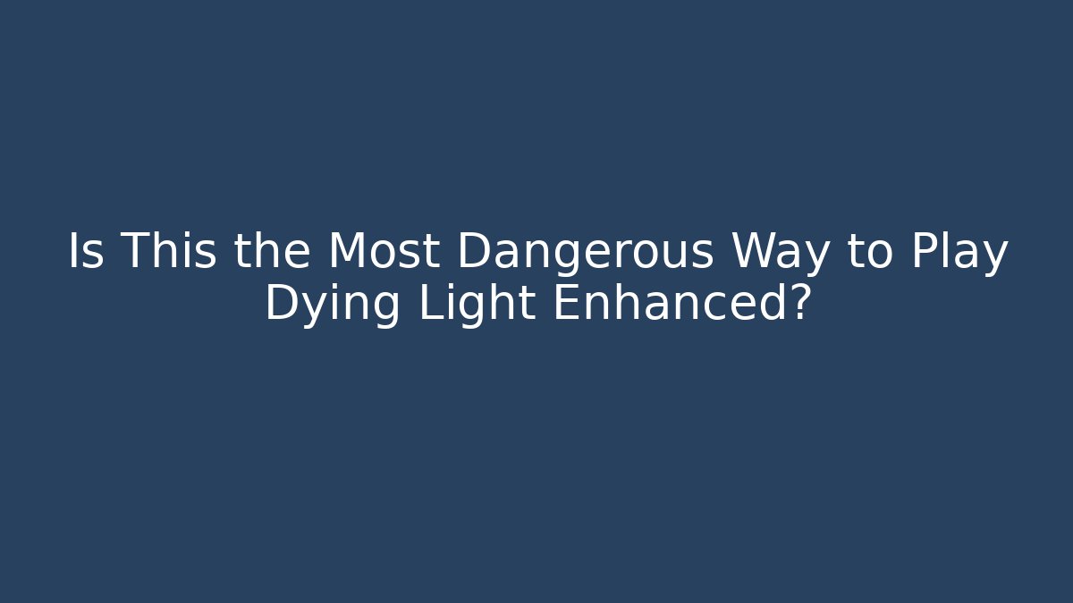 Is This the Most Dangerous Way to Play Dying Light Enhanced?