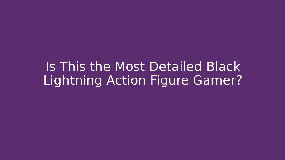 Is This the Most Detailed Black Lightning Action Figure Gamer?