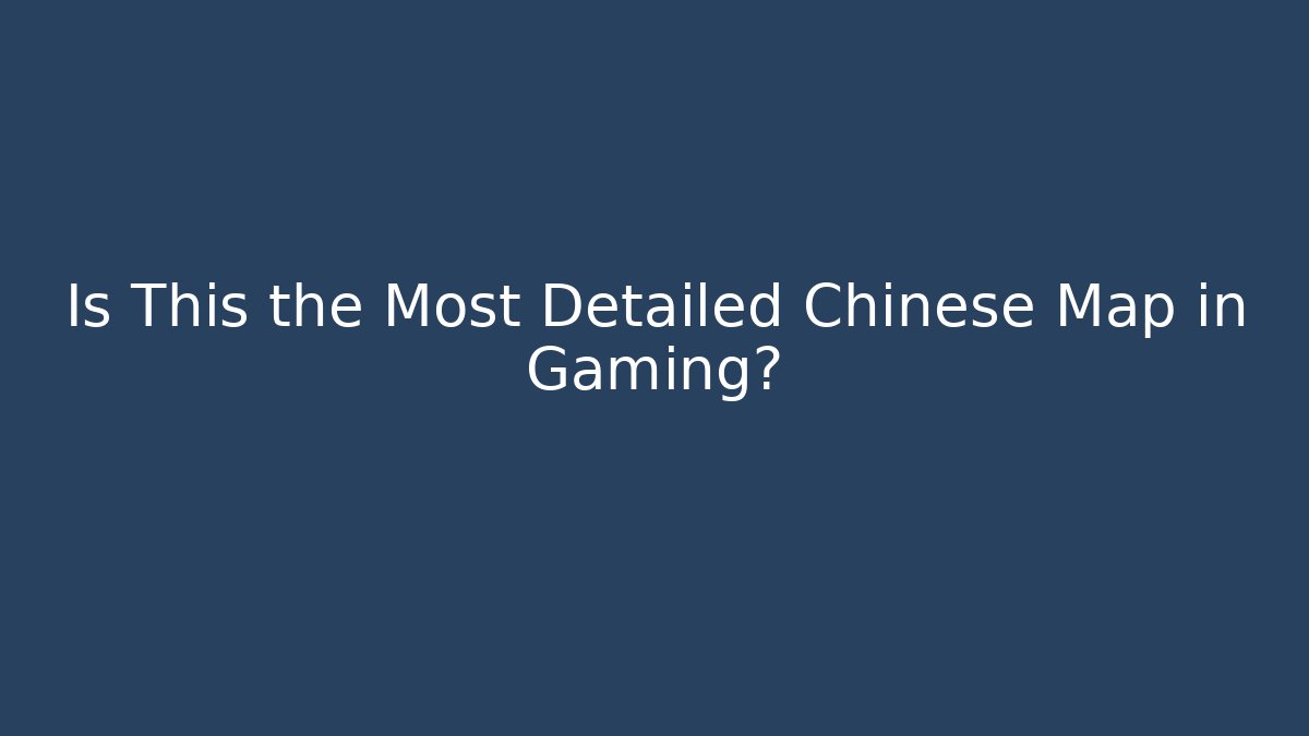 Is This the Most Detailed Chinese Map in Gaming?