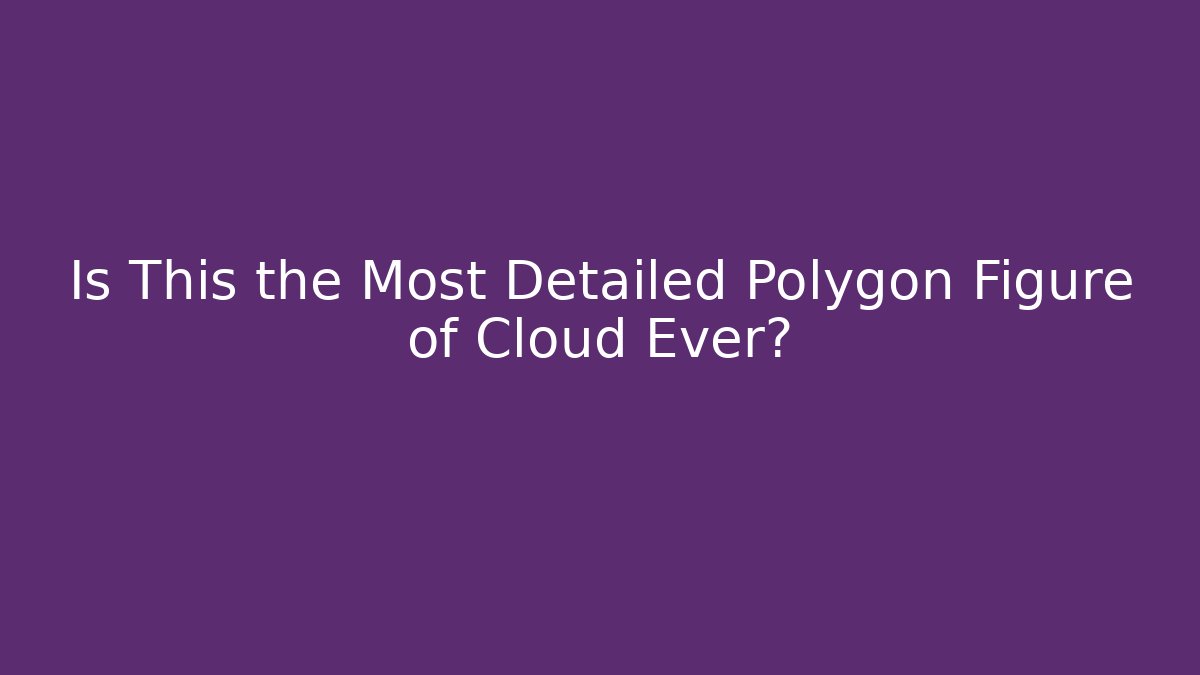 Is This the Most Detailed Polygon Figure of Cloud Ever?