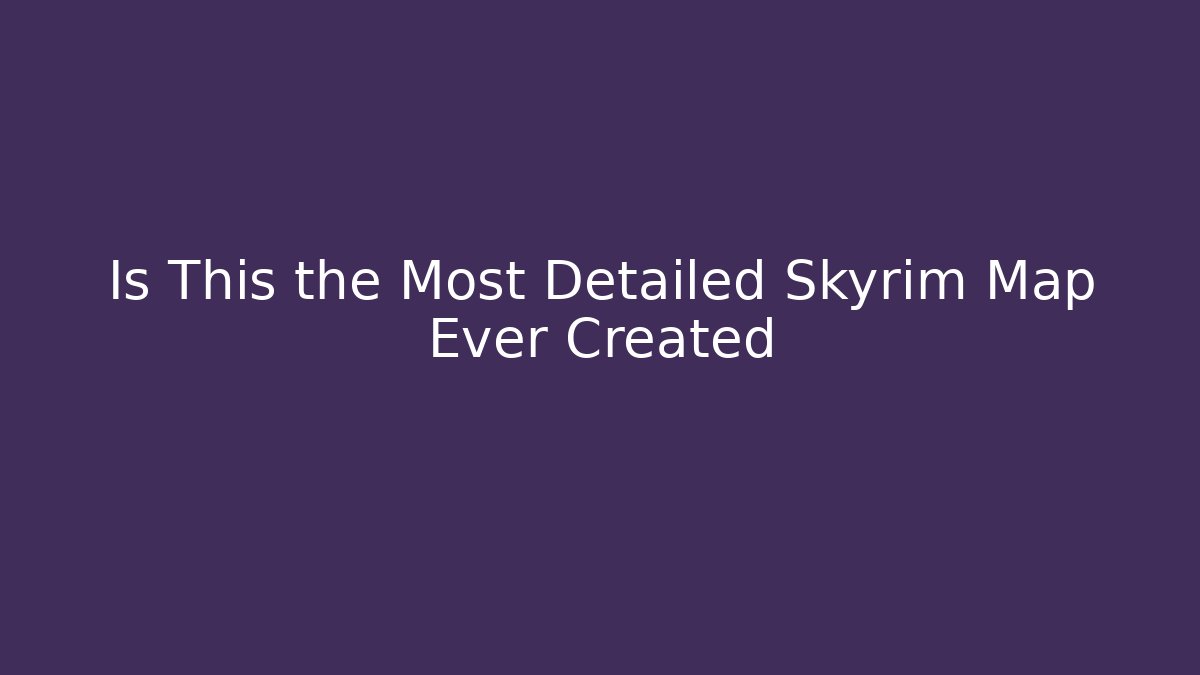 Is This the Most Detailed Skyrim Map Ever Created