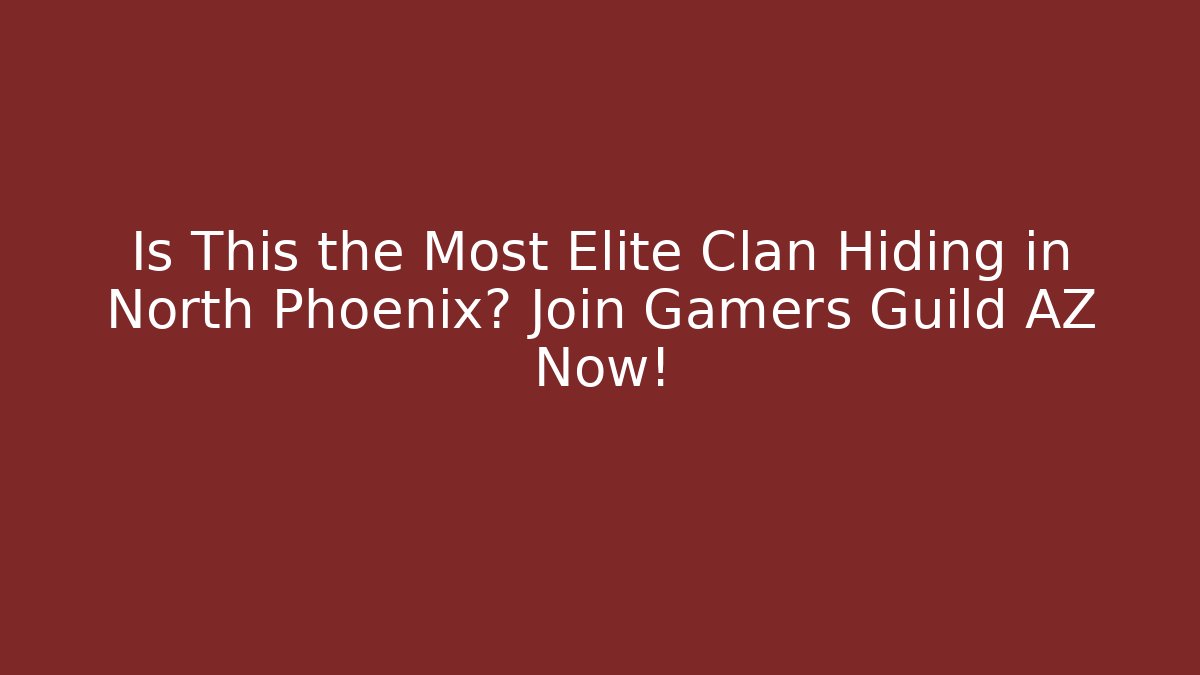 Is This the Most Elite Clan Hiding in North Phoenix? Join Gamers Guild AZ Now!