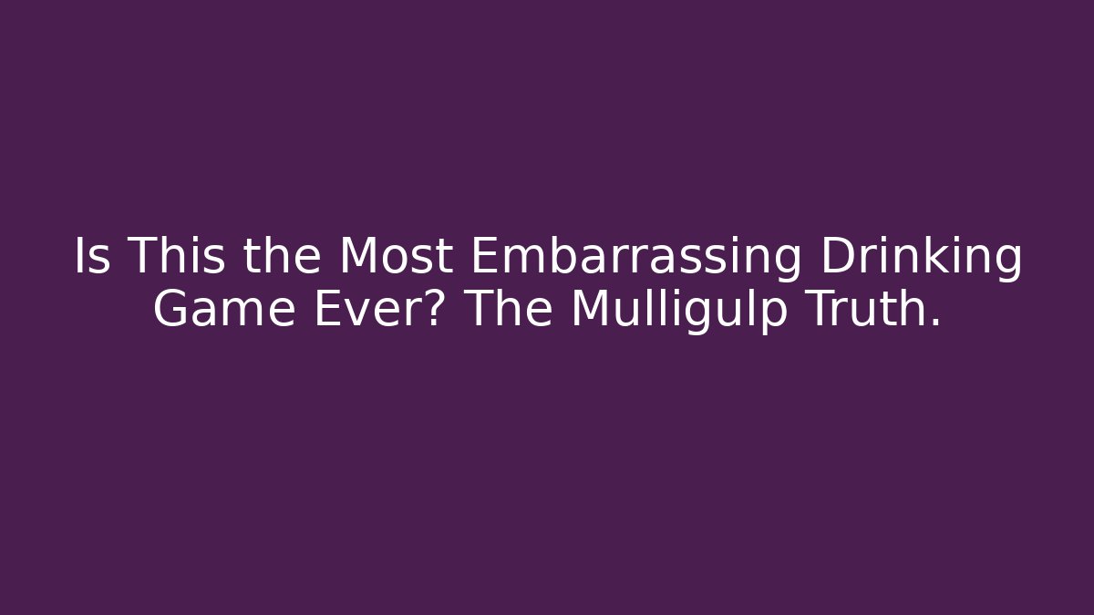 Is This the Most Embarrassing Drinking Game Ever? The Mulligulp Truth.