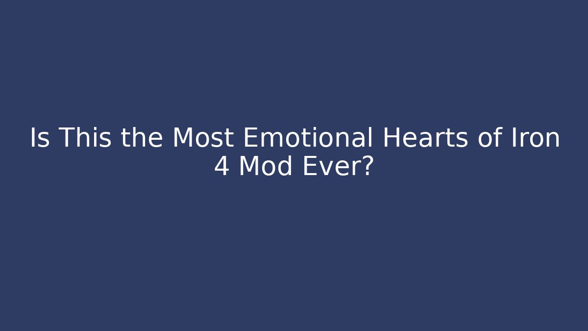 Is This the Most Emotional Hearts of Iron 4 Mod Ever?