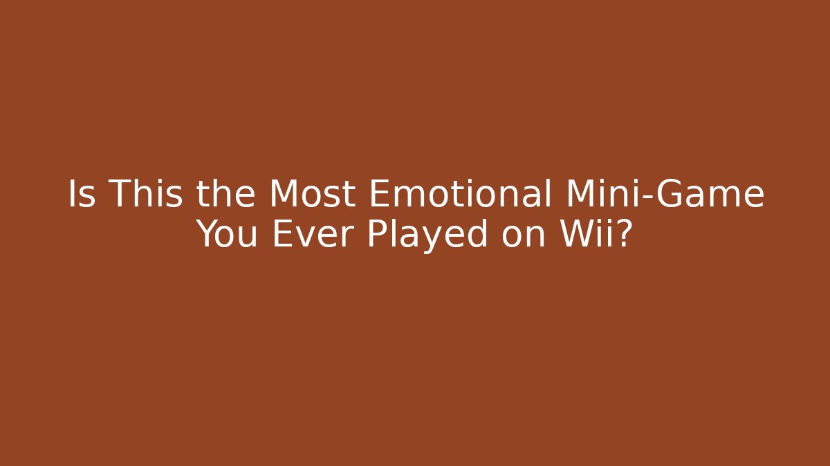 Is This the Most Emotional Mini-Game You Ever Played on Wii?