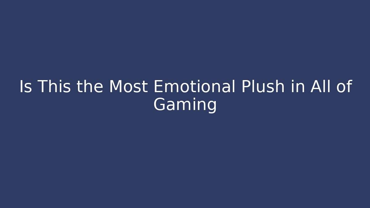 Is This the Most Emotional Plush in All of Gaming
