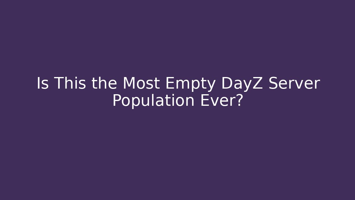 Is This the Most Empty DayZ Server Population Ever?