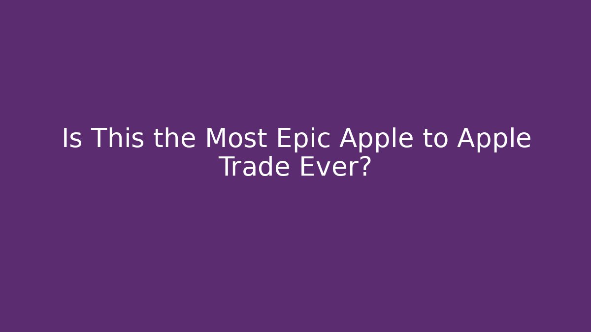Is This the Most Epic Apple to Apple Trade Ever?