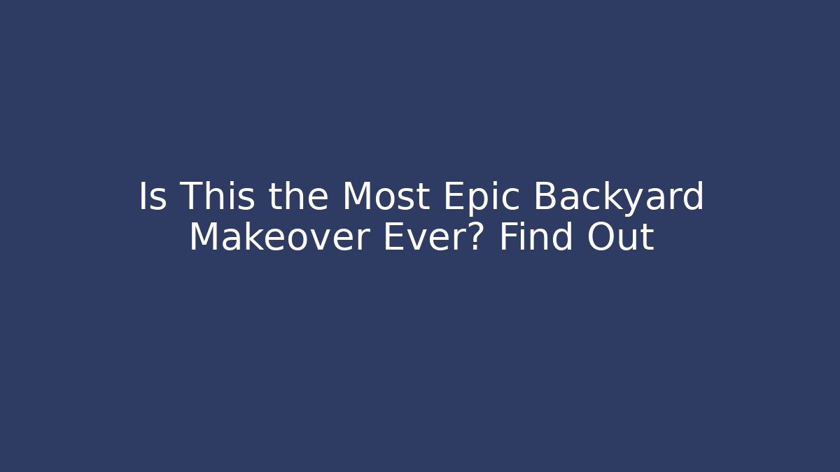 Is This the Most Epic Backyard Makeover Ever? Find Out