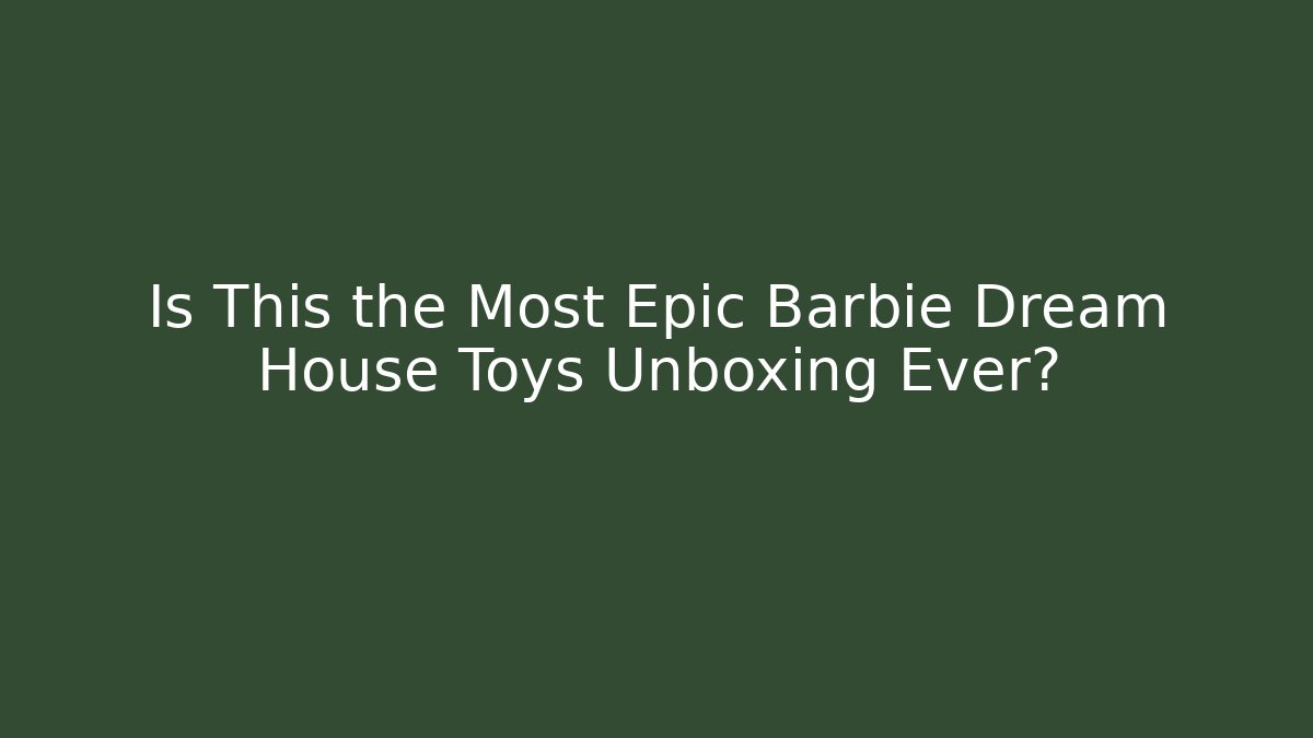 Is This the Most Epic Barbie Dream House Toys Unboxing Ever?