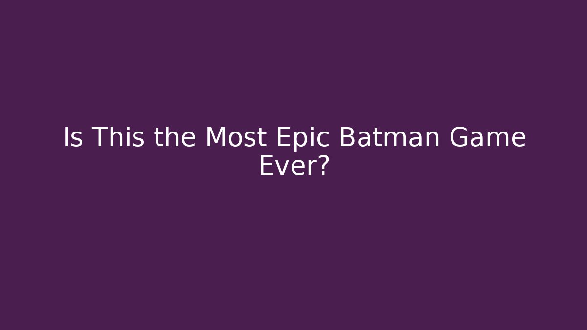 Is This the Most Epic Batman Game Ever?