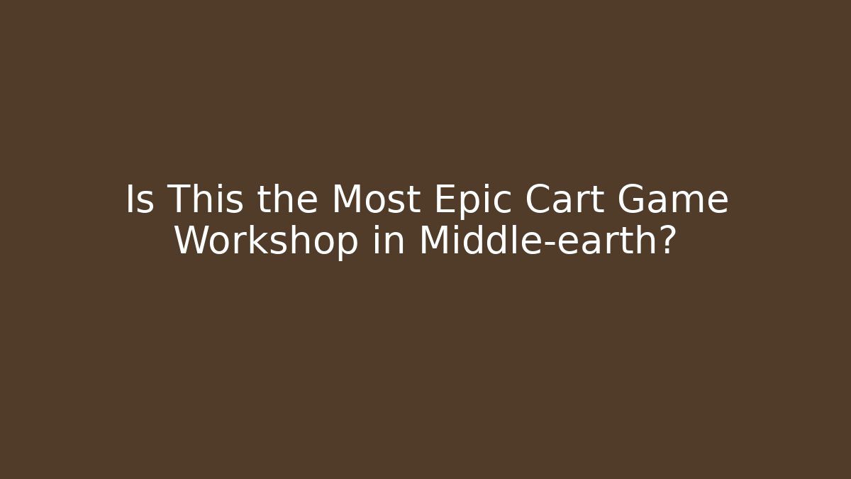 Is This the Most Epic Cart Game Workshop in Middle-earth?