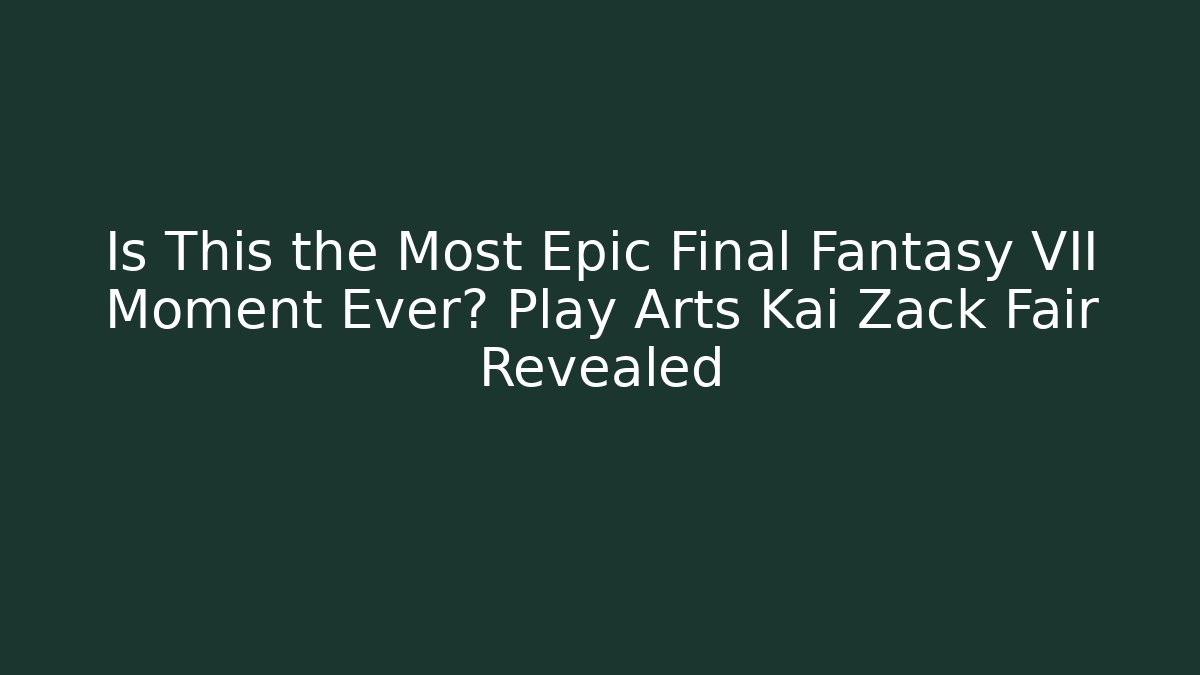 Is This the Most Epic Final Fantasy VII Moment Ever? Play Arts Kai Zack Fair Revealed