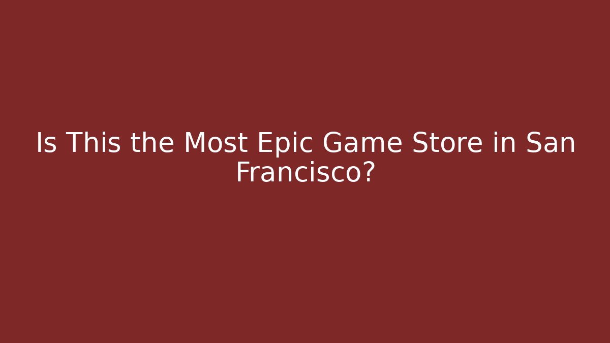 Is This the Most Epic Game Store in San Francisco?
