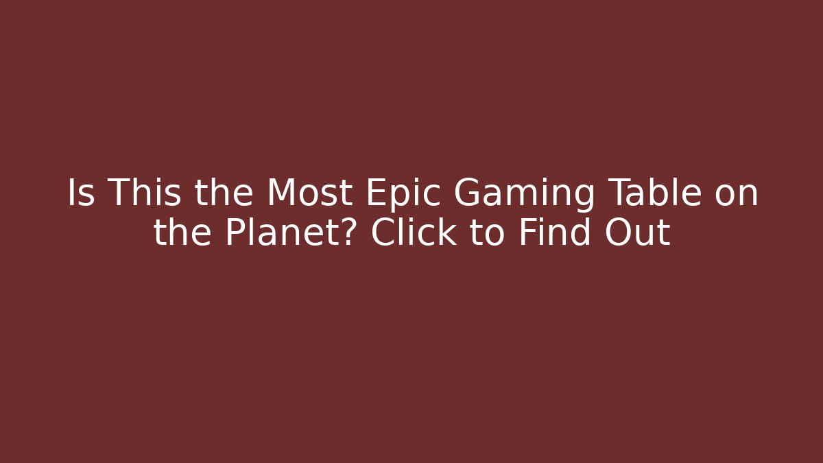 Is This the Most Epic Gaming Table on the Planet? Click to Find Out