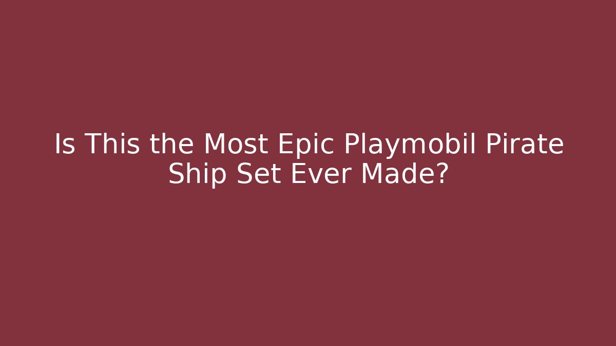 Is This the Most Epic Playmobil Pirate Ship Set Ever Made?