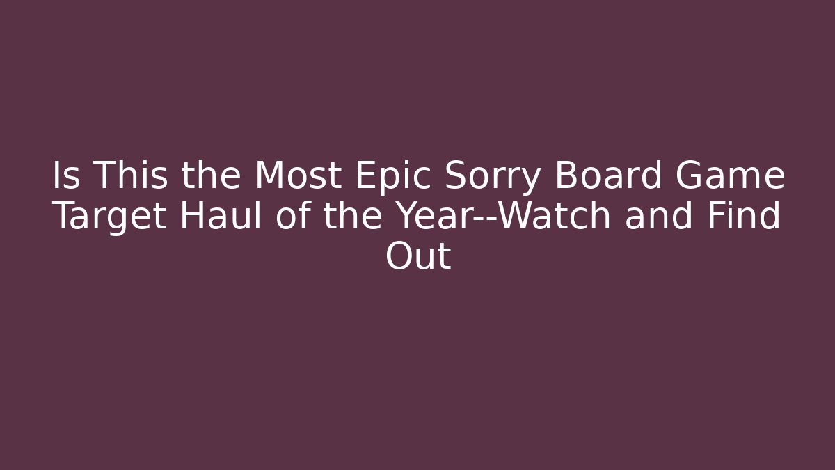 Is This the Most Epic Sorry Board Game Target Haul of the Year—Watch and Find Out