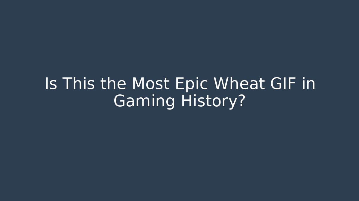Is This the Most Epic Wheat GIF in Gaming History?