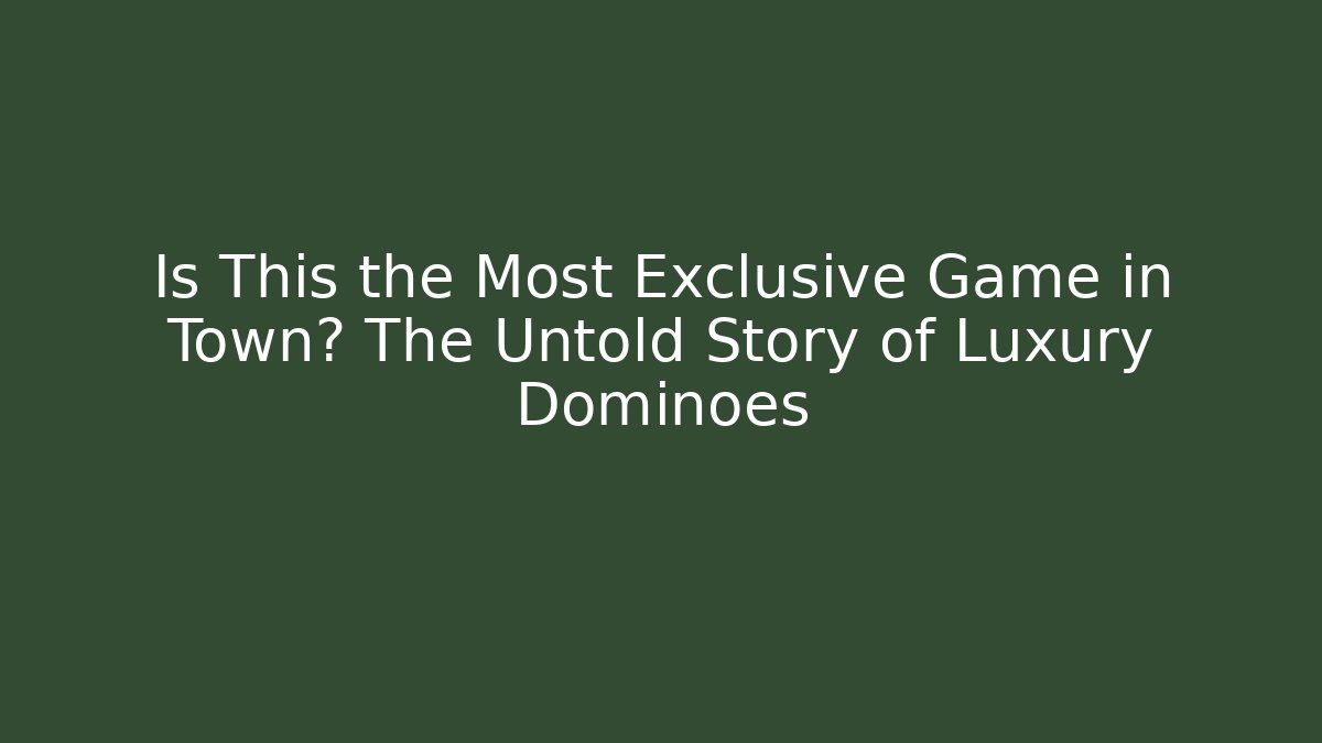 Is This the Most Exclusive Game in Town? The Untold Story of Luxury Dominoes