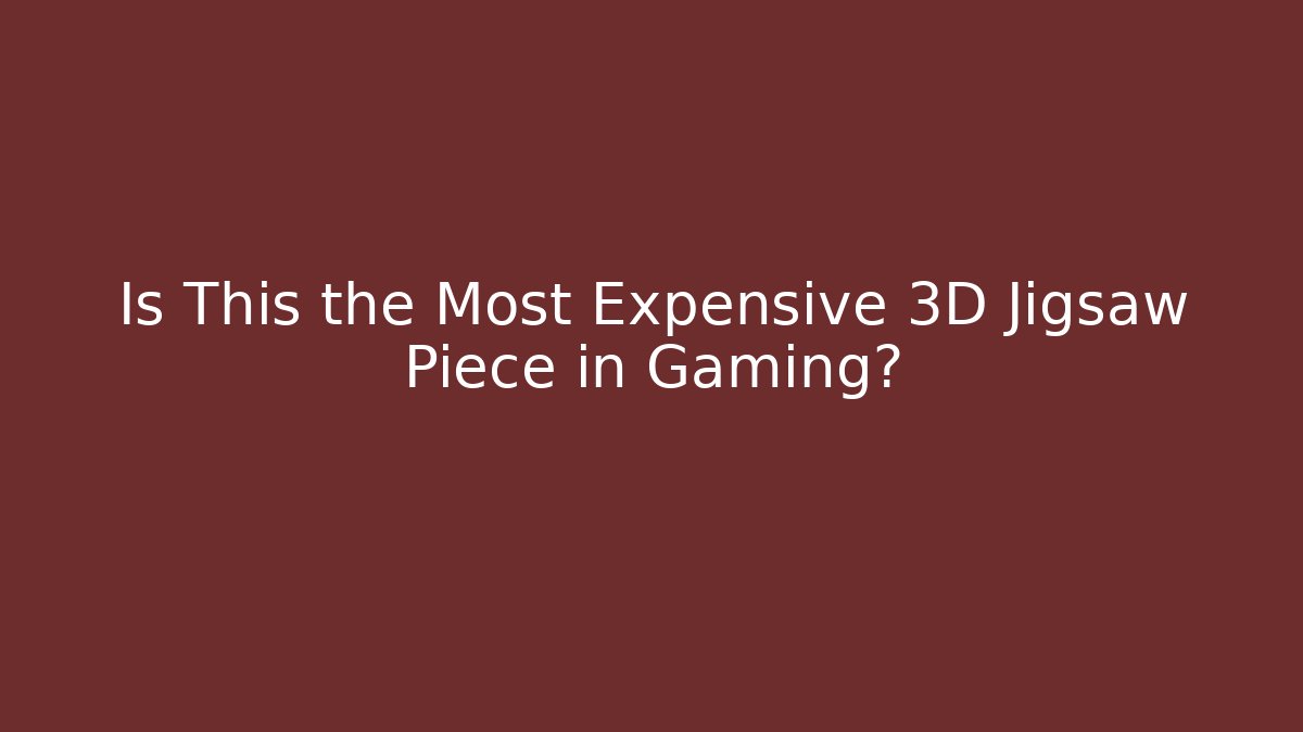 Is This the Most Expensive 3D Jigsaw Piece in Gaming?