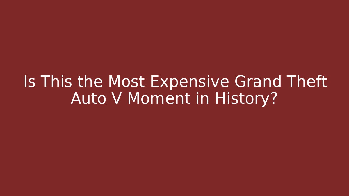 Is This the Most Expensive Grand Theft Auto V Moment in History?