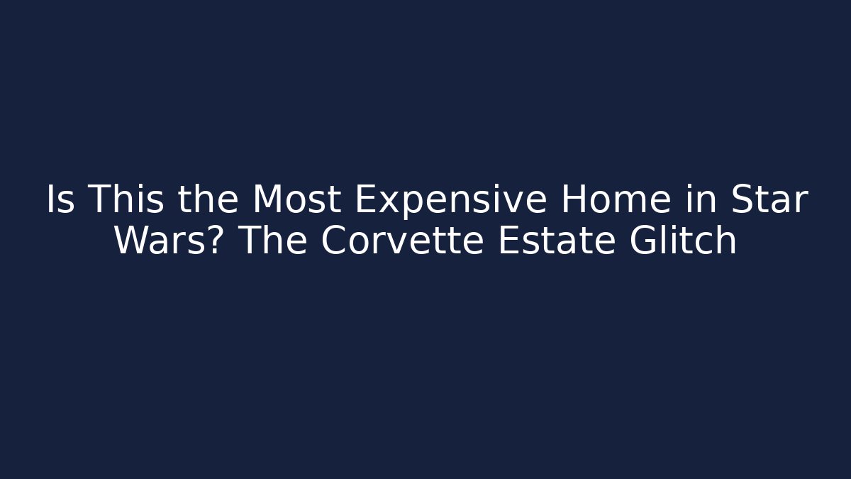 Is This the Most Expensive Home in Star Wars? The Corvette Estate Glitch