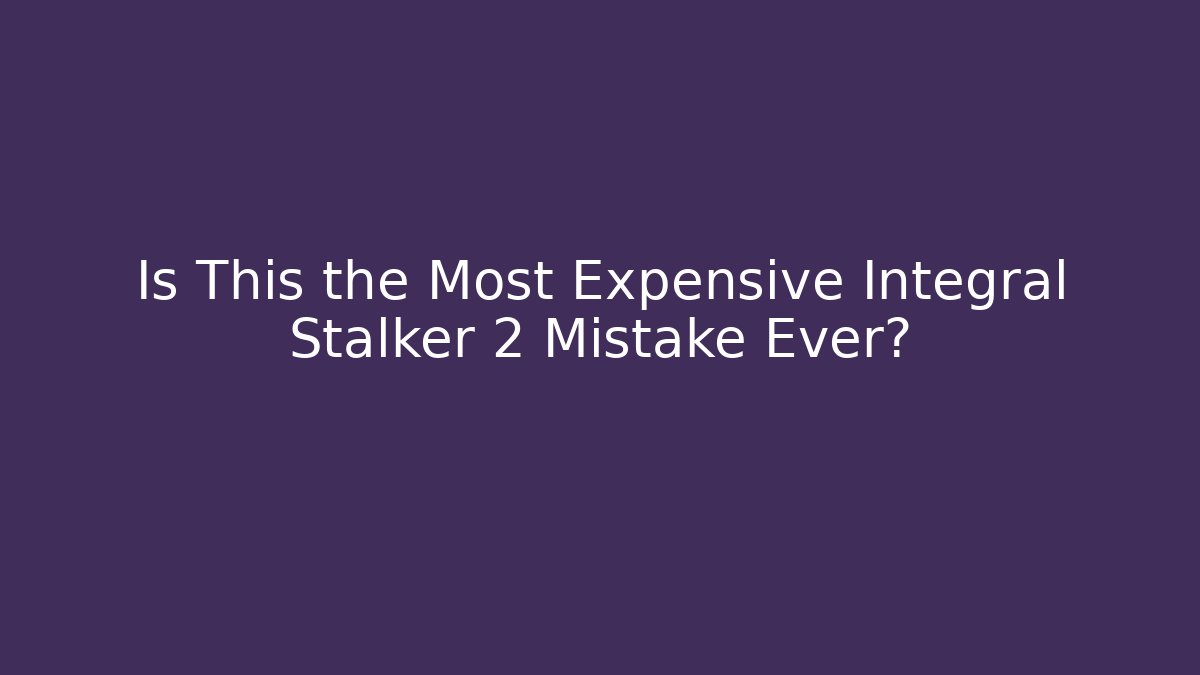 Is This the Most Expensive Integral Stalker 2 Mistake Ever?