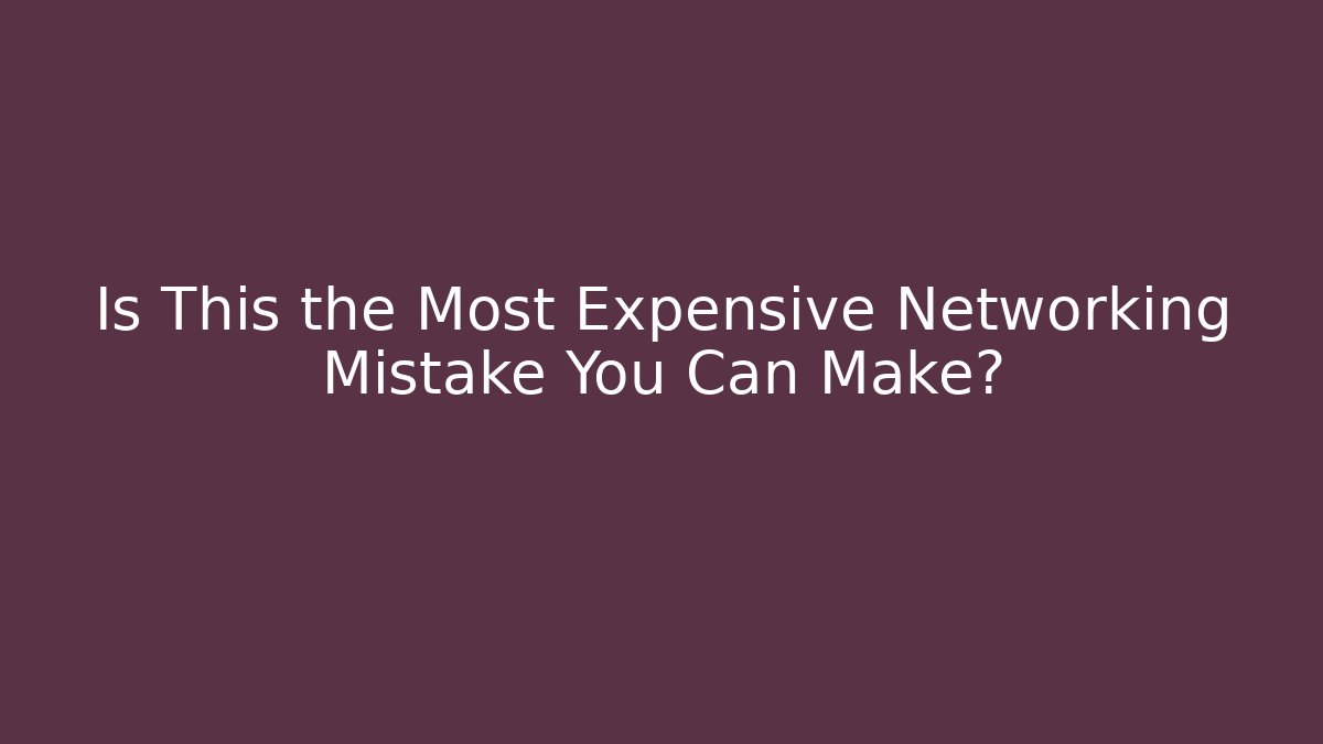 Is This the Most Expensive Networking Mistake You Can Make? - Create More Assets