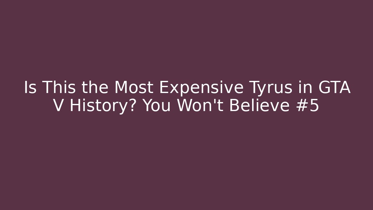 Is This the Most Expensive Tyrus in GTA V History? You Won’t Believe #5