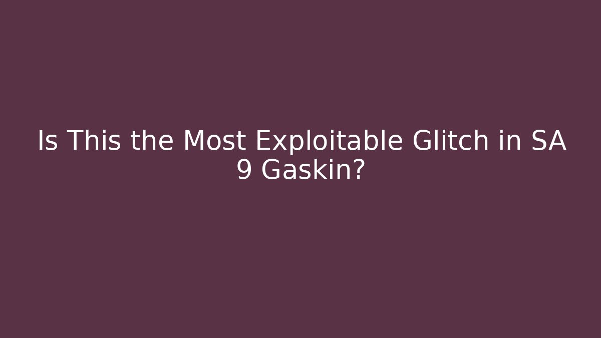 Is This the Most Exploitable Glitch in SA 9 Gaskin?