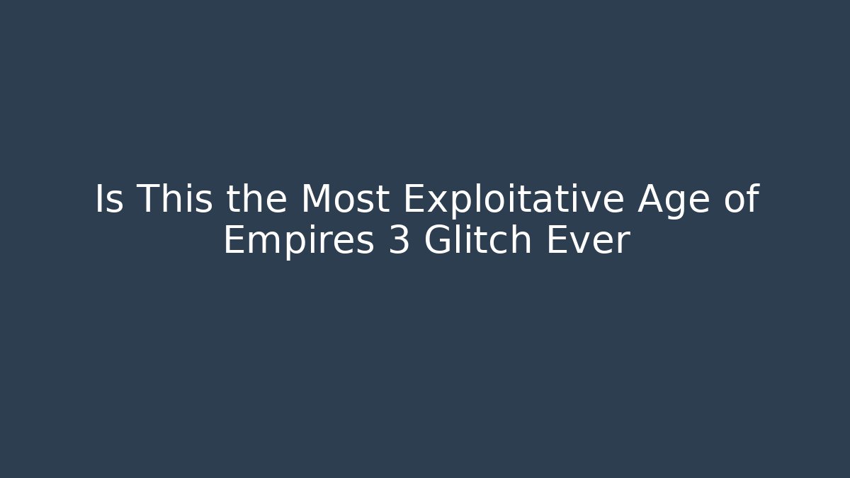 Is This the Most Exploitative Age of Empires 3 Glitch Ever