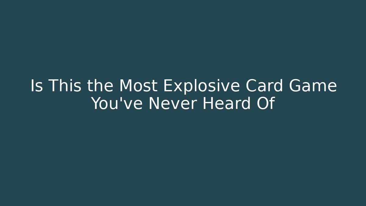 Is This the Most Explosive Card Game You’ve Never Heard Of
