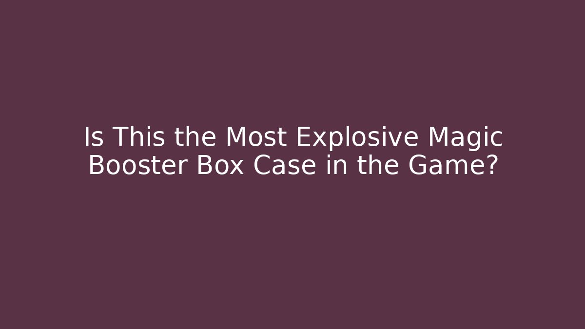 Is This the Most Explosive Magic Booster Box Case in the Game?