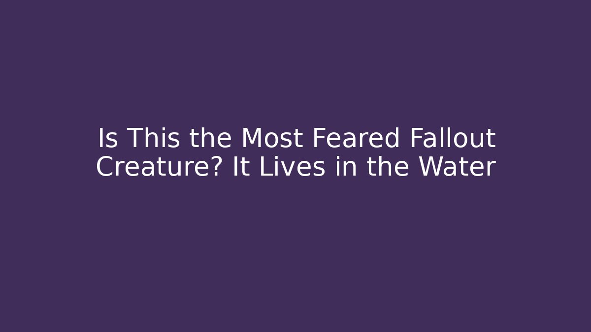 Is This the Most Feared Fallout Creature? It Lives in the Water