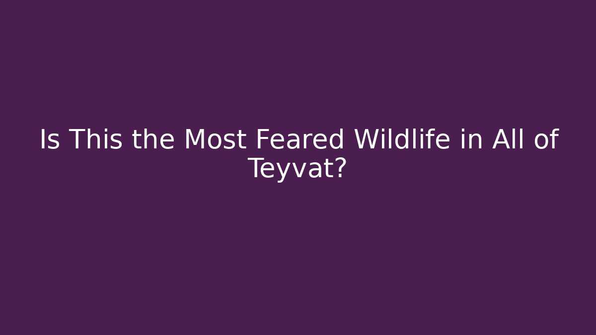 Is This the Most Feared Wildlife in All of Teyvat?