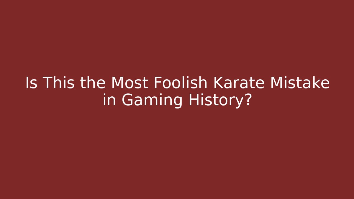 Is This the Most Foolish Karate Mistake in Gaming History?