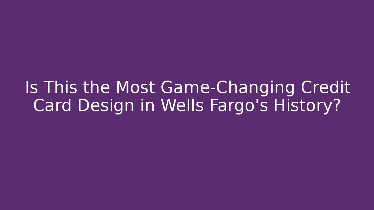 Is This the Most Game-Changing Credit Card Design in Wells Fargo's History?